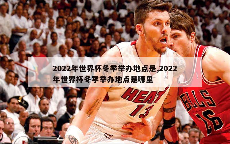 2022年世界杯冬季举办地点是,2022年世界杯冬季举办地点是哪里