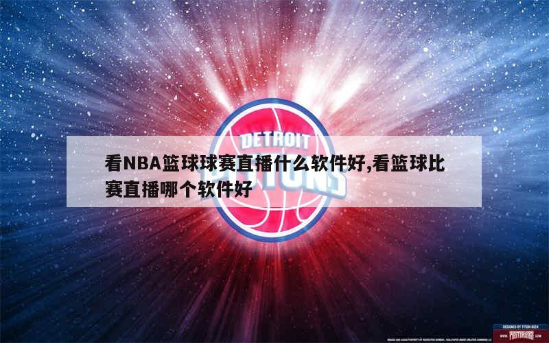 看NBA篮球球赛直播什么软件好,看篮球比赛直播哪个软件好