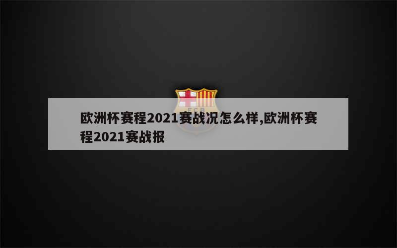 欧洲杯赛程2021赛战况怎么样,欧洲杯赛程2021赛战报