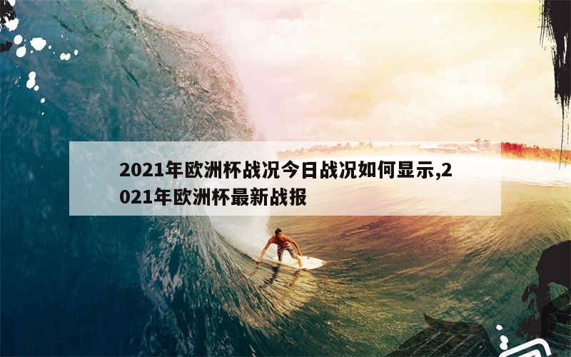 2021年欧洲杯战况今日战况如何显示,2021年欧洲杯最新战报