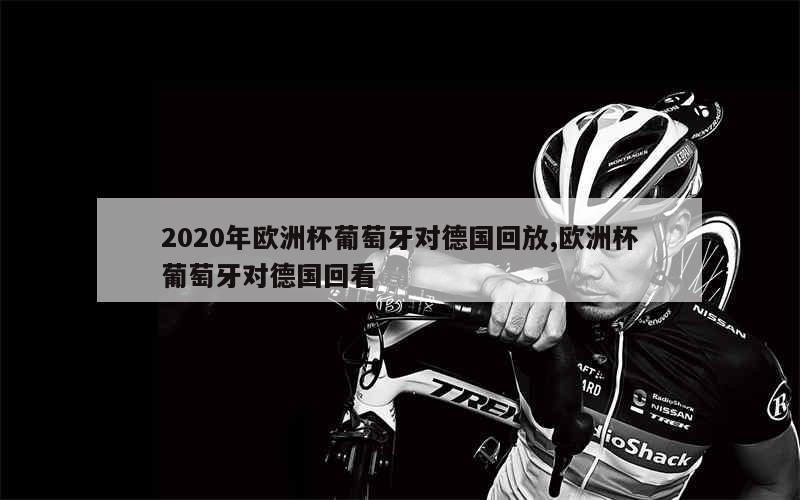 2020年欧洲杯葡萄牙对德国回放,欧洲杯葡萄牙对德国回看