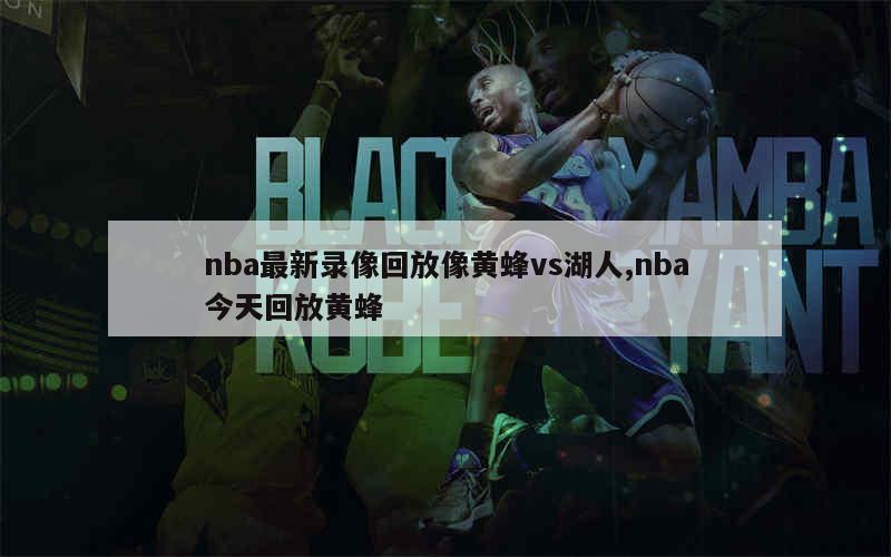 nba最新录像回放像黄蜂vs湖人,nba今天回放黄蜂