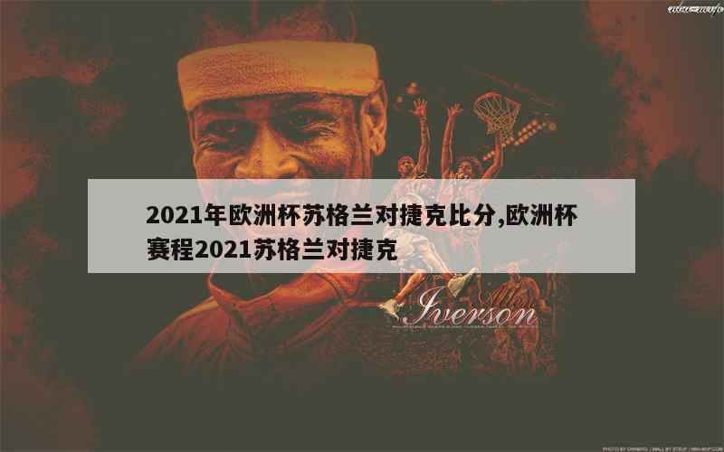 2021年欧洲杯苏格兰对捷克比分,欧洲杯赛程2021苏格兰对捷克