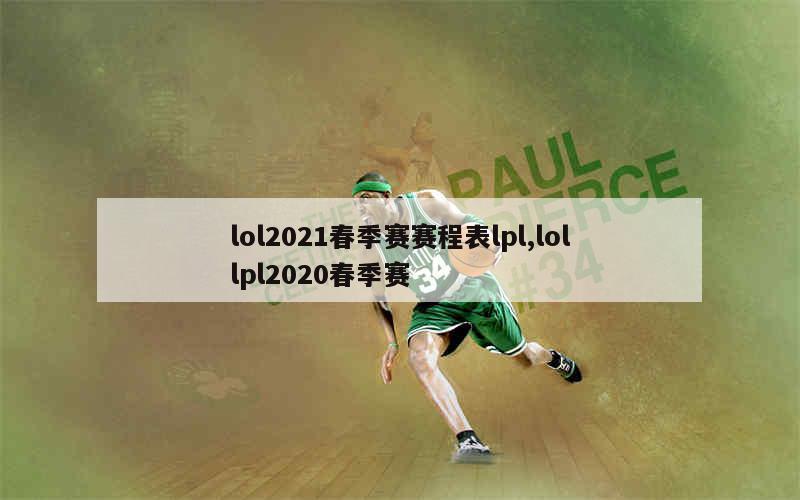 lol2021春季赛赛程表lpl,lollpl2020春季赛