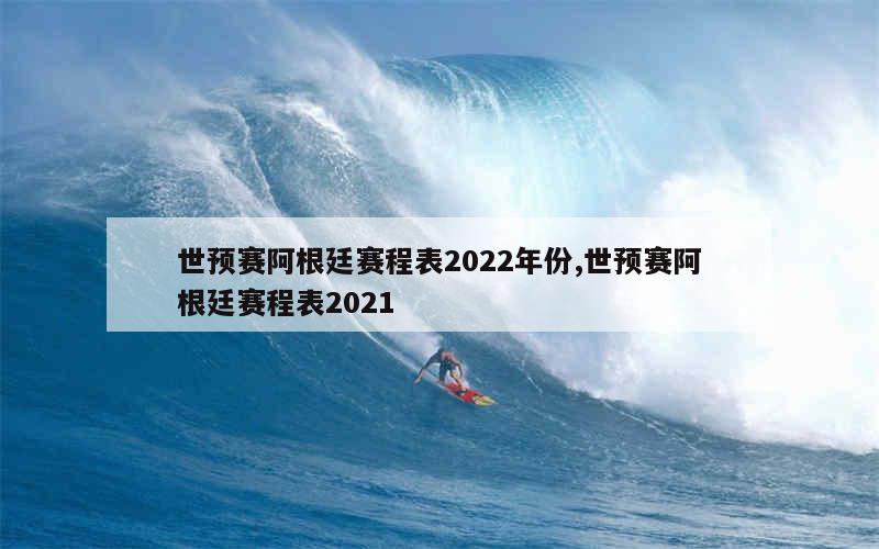 世预赛阿根廷赛程表2022年份,世预赛阿根廷赛程表2021