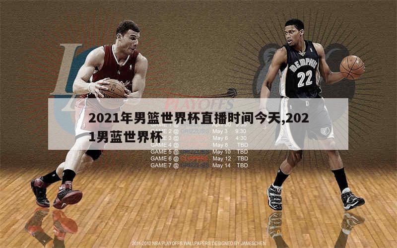 2021年男篮世界杯直播时间今天,2021男蓝世界杯