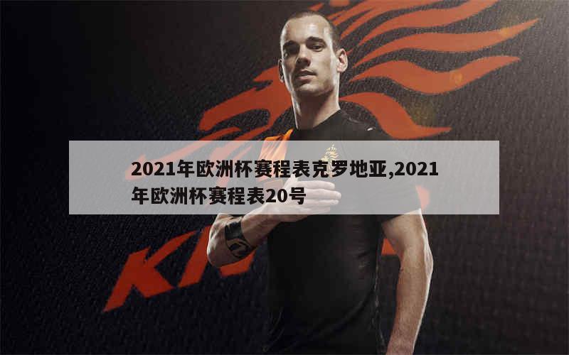 2021年欧洲杯赛程表克罗地亚,2021年欧洲杯赛程表20号