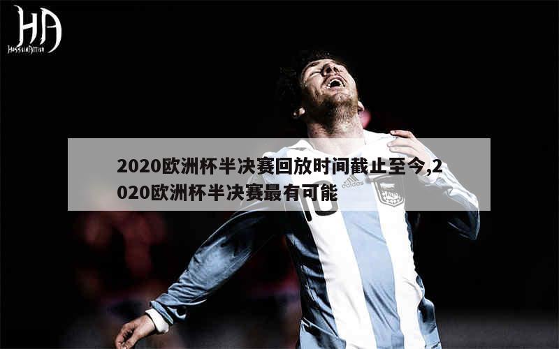 2020欧洲杯半决赛回放时间截止至今,2020欧洲杯半决赛最有可能