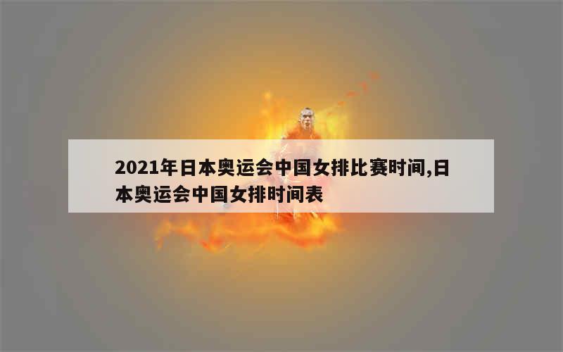 2021年日本奥运会中国女排比赛时间,日本奥运会中国女排时间表