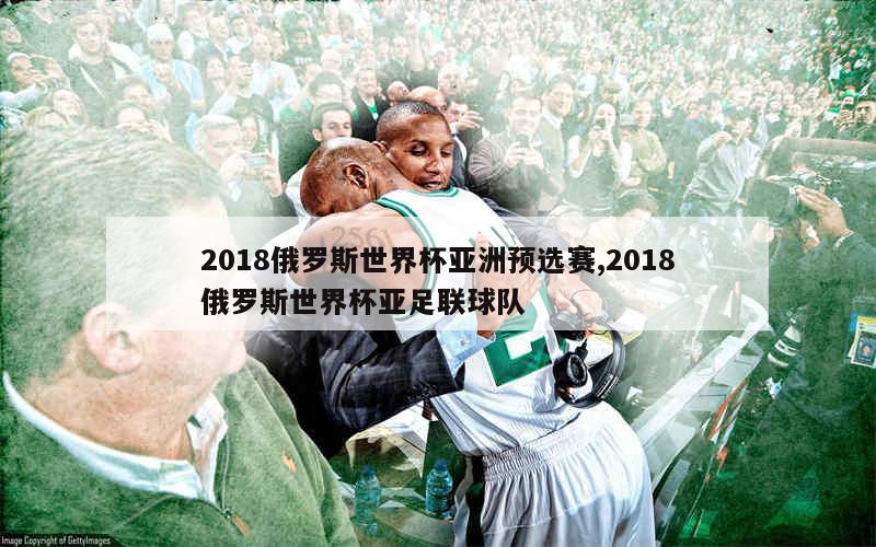 2018俄罗斯世界杯亚洲预选赛,2018俄罗斯世界杯亚足联球队