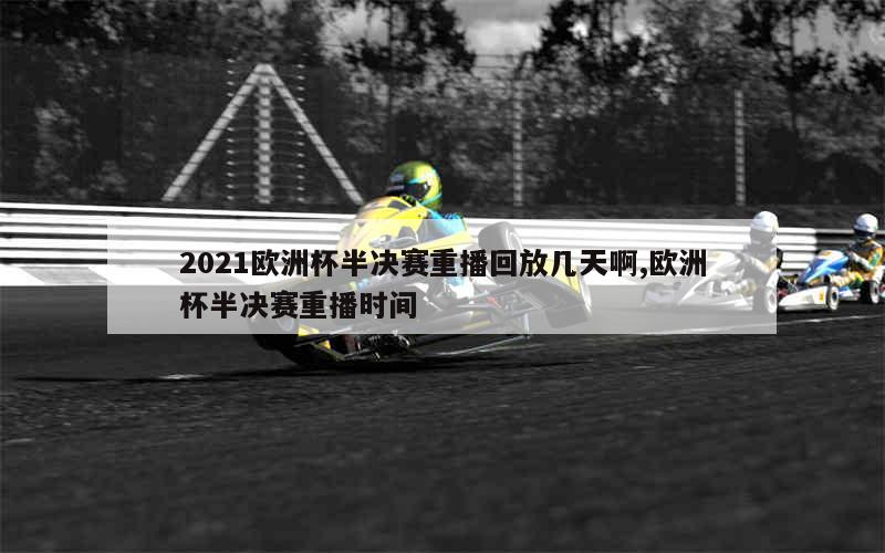 2021欧洲杯半决赛重播回放几天啊,欧洲杯半决赛重播时间