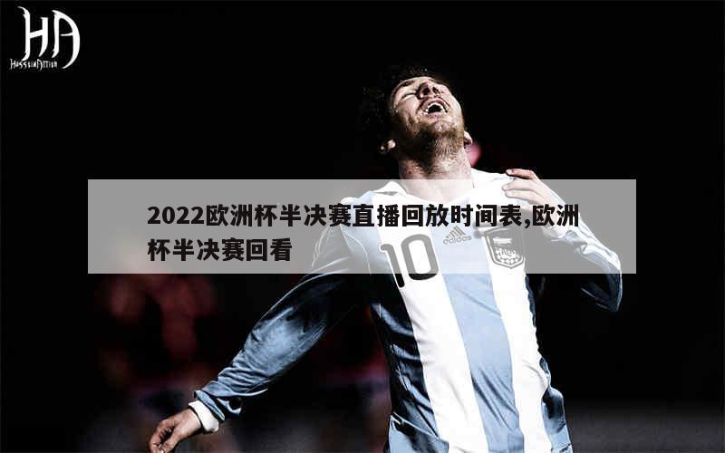 2022欧洲杯半决赛直播回放时间表,欧洲杯半决赛回看