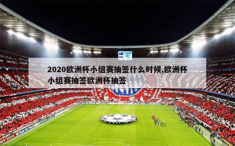 2020欧洲杯小组赛抽签什么时候,欧洲杯小组赛抽签欧洲杯抽签