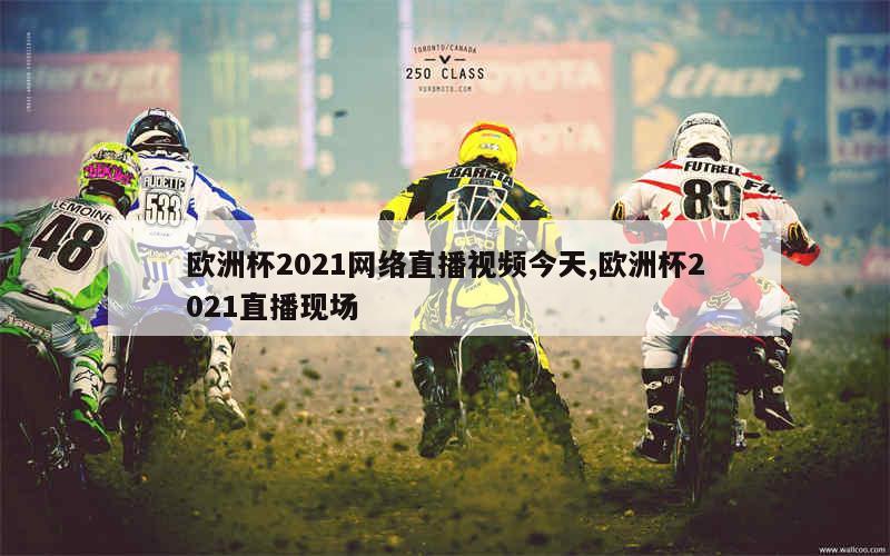 欧洲杯2021网络直播视频今天,欧洲杯2021直播现场