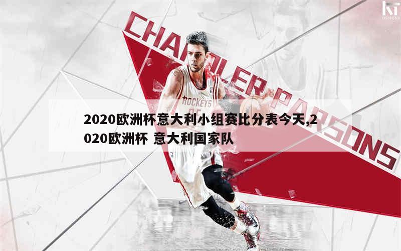 2020欧洲杯意大利小组赛比分表今天,2020欧洲杯 意大利国家队