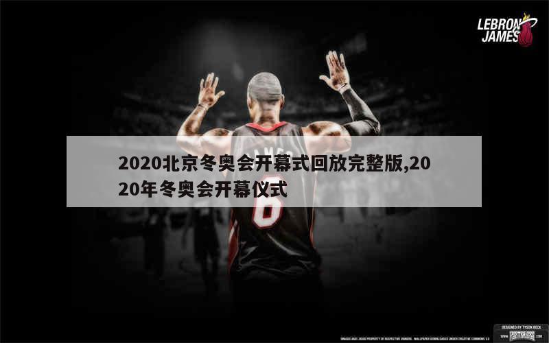 2020北京冬奥会开幕式回放完整版,2020年冬奥会开幕仪式