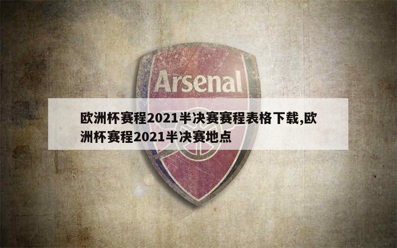 欧洲杯赛程2021半决赛赛程表格下载,欧洲杯赛程2021半决赛地点