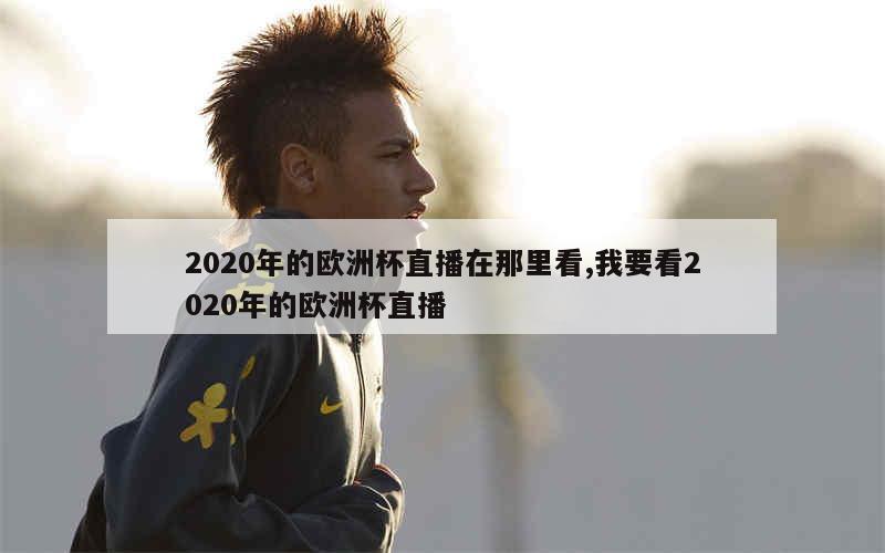 2020年的欧洲杯直播在那里看,我要看2020年的欧洲杯直播