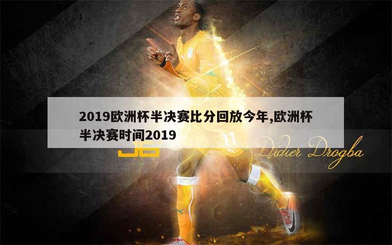 2019欧洲杯半决赛比分回放今年,欧洲杯半决赛时间2019