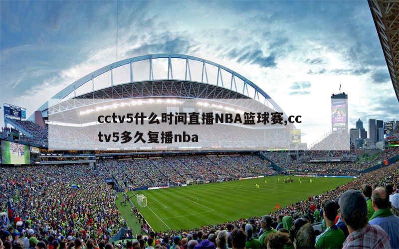 cctv5什么时间直播NBA篮球赛,cctv5多久复播nba