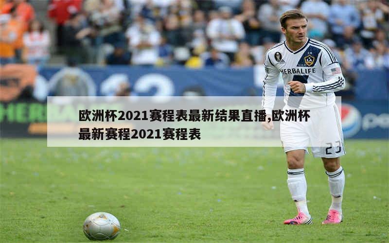 欧洲杯2021赛程表最新结果直播,欧洲杯最新赛程2021赛程表