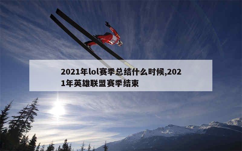 2021年lol赛季总结什么时候,2021年英雄联盟赛季结束