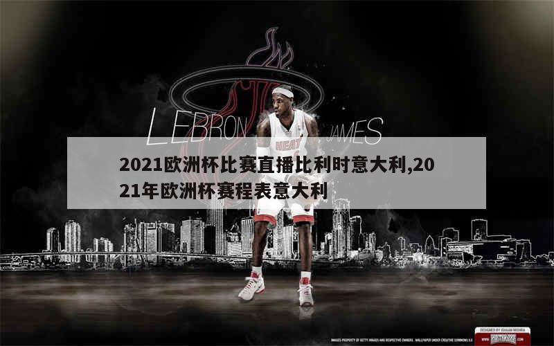 2021欧洲杯比赛直播比利时意大利,2021年欧洲杯赛程表意大利