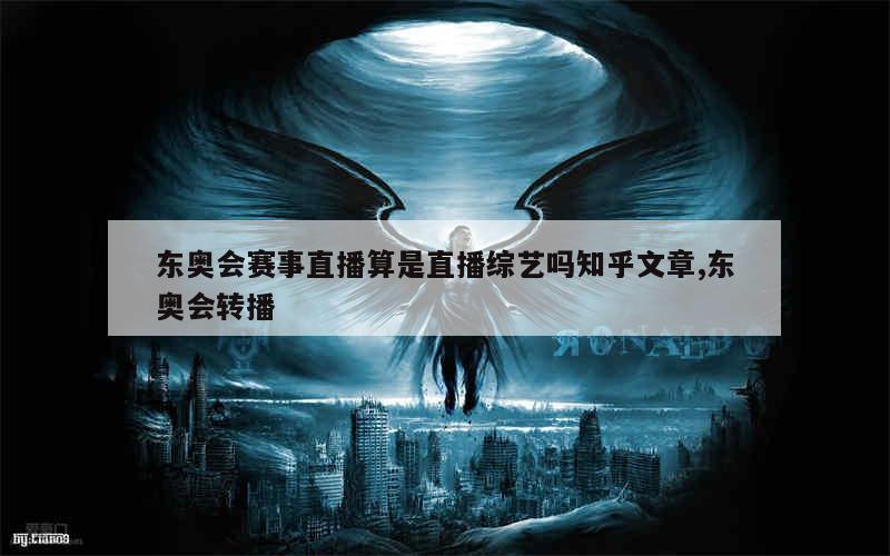 东奥会赛事直播算是直播综艺吗知乎文章,东奥会转播