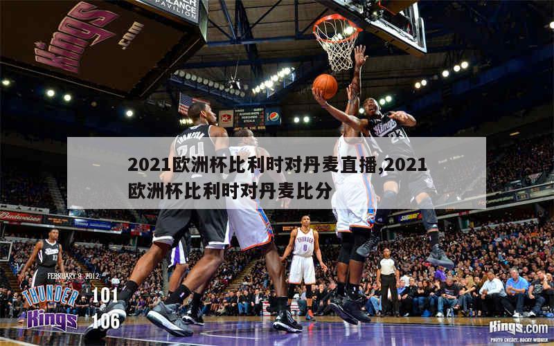 2021欧洲杯比利时对丹麦直播,2021欧洲杯比利时对丹麦比分