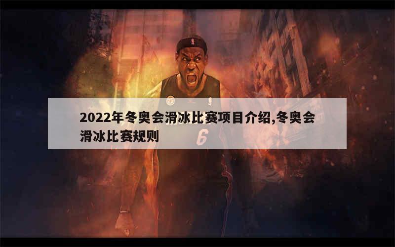 2022年冬奥会滑冰比赛项目介绍,冬奥会滑冰比赛规则