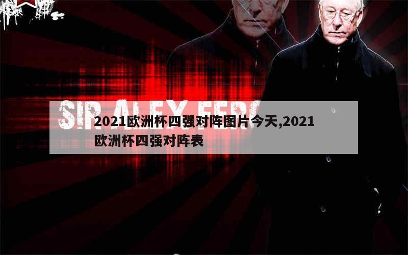 2021欧洲杯四强对阵图片今天,2021欧洲杯四强对阵表