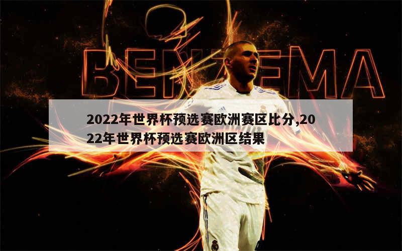 2022年世界杯预选赛欧洲赛区比分,2022年世界杯预选赛欧洲区结果