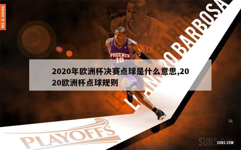 2020年欧洲杯决赛点球是什么意思,2020欧洲杯点球规则