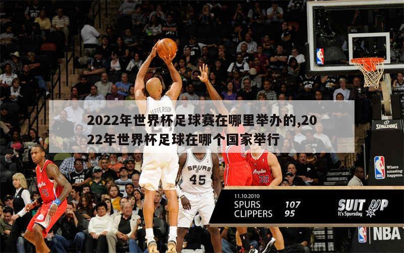 2022年世界杯足球赛在哪里举办的,2022年世界杯足球在哪个国家举行