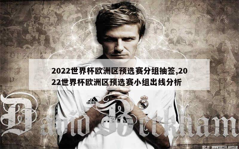 2022世界杯欧洲区预选赛分组抽签,2022世界杯欧洲区预选赛小组出线分析