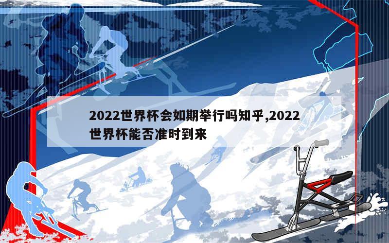 2022世界杯会如期举行吗知乎,2022世界杯能否准时到来