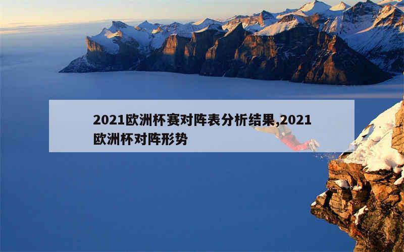 2021欧洲杯赛对阵表分析结果,2021欧洲杯对阵形势