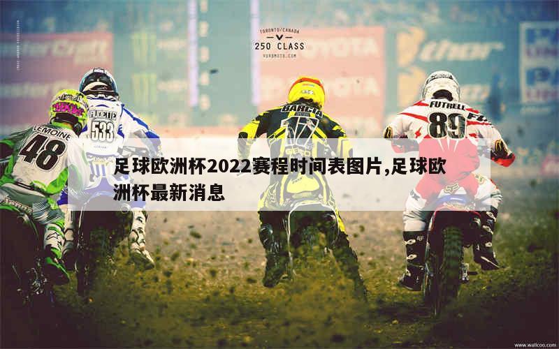 足球欧洲杯2022赛程时间表图片,足球欧洲杯最新消息