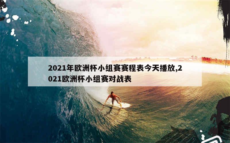 2021年欧洲杯小组赛赛程表今天播放,2021欧洲杯小组赛对战表