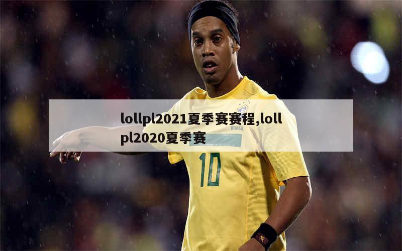 lollpl2021夏季赛赛程,lollpl2020夏季赛