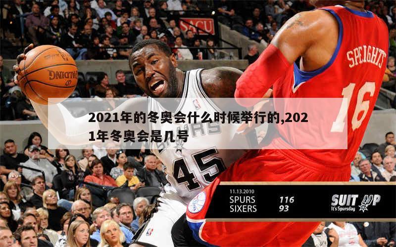 2021年的冬奥会什么时候举行的,2021年冬奥会是几号