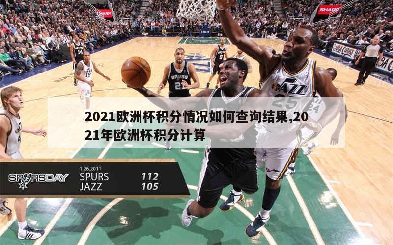 2021欧洲杯积分情况如何查询结果,2021年欧洲杯积分计算