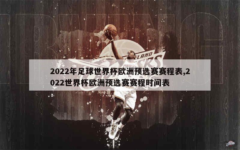 2022年足球世界杯欧洲预选赛赛程表,2022世界杯欧洲预选赛赛程时间表