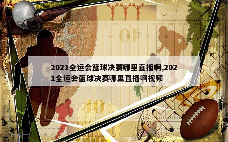 2021全运会篮球决赛哪里直播啊,2021全运会篮球决赛哪里直播啊视频