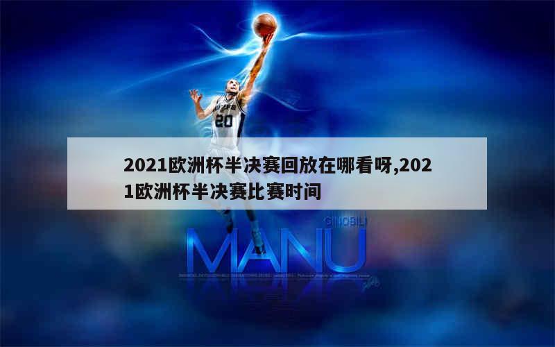 2021欧洲杯半决赛回放在哪看呀,2021欧洲杯半决赛比赛时间