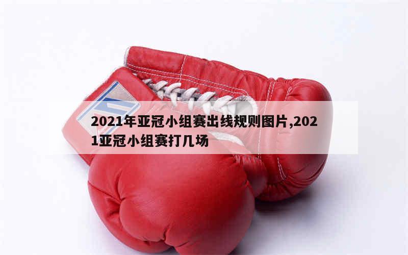 2021年亚冠小组赛出线规则图片,2021亚冠小组赛打几场