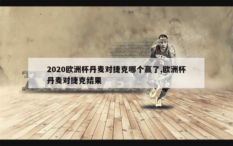 2020欧洲杯丹麦对捷克哪个赢了,欧洲杯丹麦对捷克结果