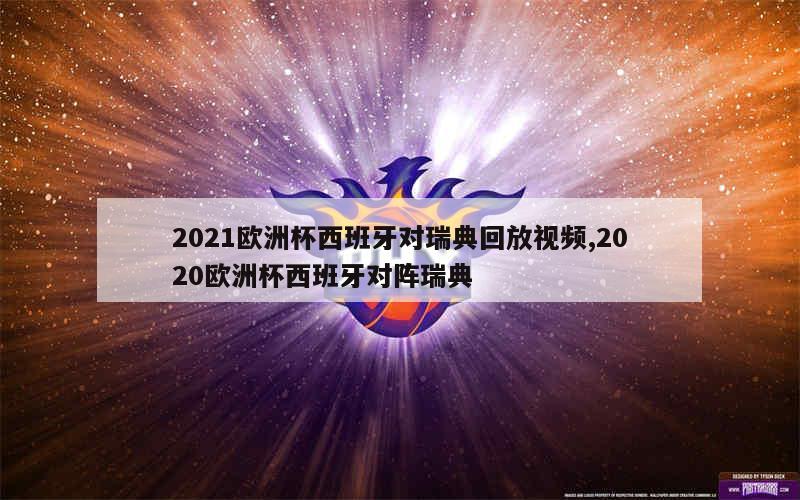 2021欧洲杯西班牙对瑞典回放视频,2020欧洲杯西班牙对阵瑞典