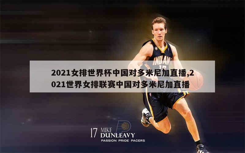 2021女排世界杯中国对多米尼加直播,2021世界女排联赛中国对多米尼加直播