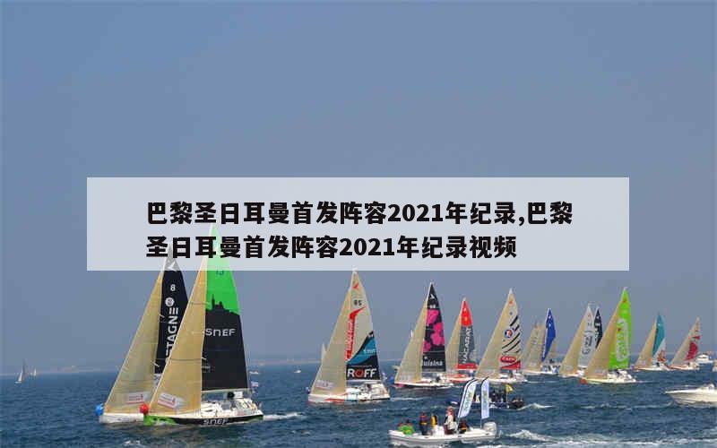 巴黎圣日耳曼首发阵容2021年纪录,巴黎圣日耳曼首发阵容2021年纪录视频